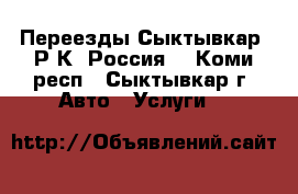 Переезды Сыктывкар, Р.К, Россия. - Коми респ., Сыктывкар г. Авто » Услуги   